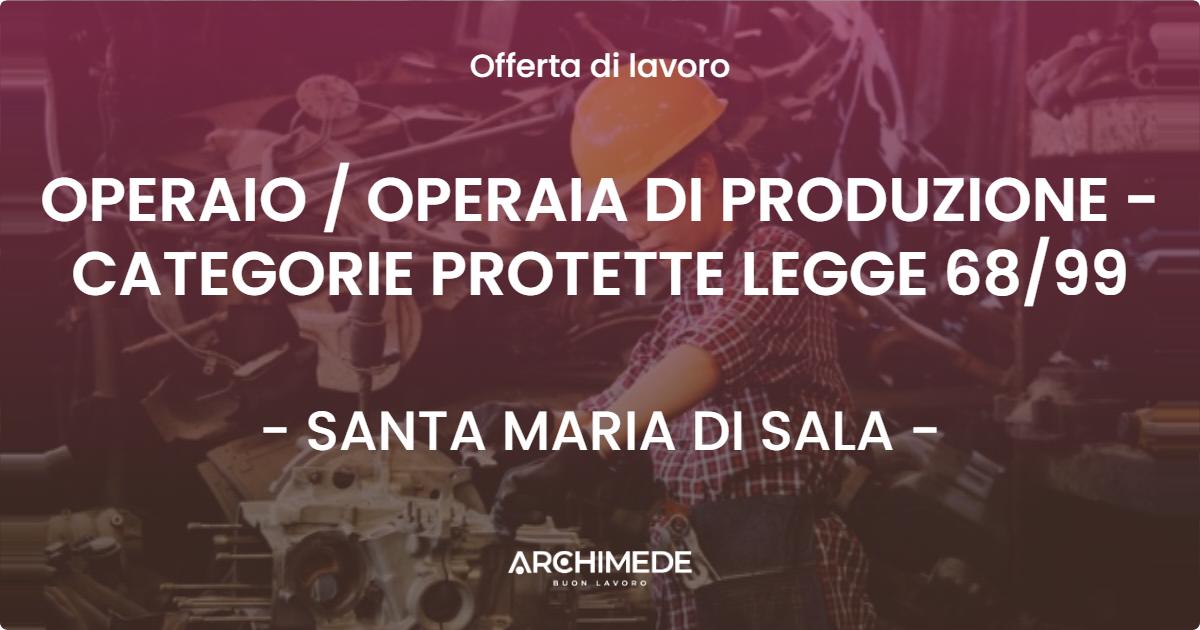 OFFERTA LAVORO - OPERAIO  OPERAIA DI PRODUZIONE - CATEGORIE PROTETTE LEGGE 6899 - SANTA MARIA DI SALA