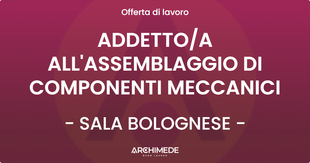 OFFERTA LAVORO - ADDETTOA ALL'ASSEMBLAGGIO DI COMPONENTI MECCANICI - SALA BOLOGNESE