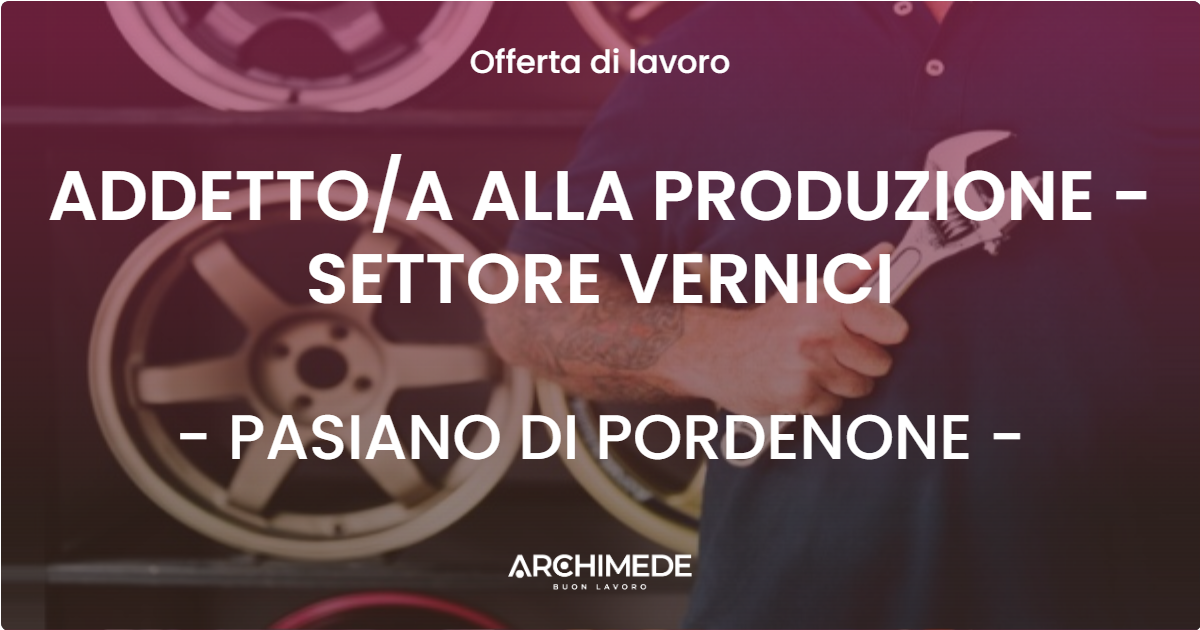OFFERTA LAVORO - ADDETTOA ALLA PRODUZIONE  - SETTORE VERNICI - PASIANO DI PORDENONE