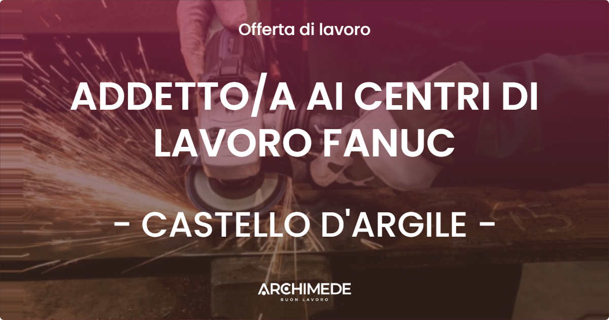 OFFERTA LAVORO - ADDETTOA AI CENTRI DI LAVORO FANUC - CASTELLO D'ARGILE