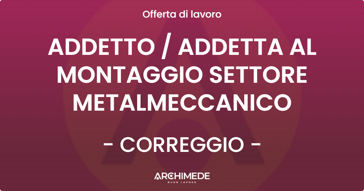 OFFERTA LAVORO - ADDETTO  ADDETTA AL MONTAGGIO SETTORE METALMECCANICO - CORREGGIO