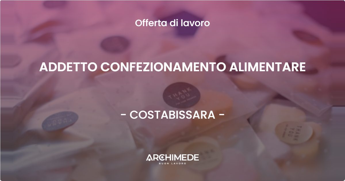 OFFERTA LAVORO - ADDETTO CONFEZIONAMENTO ALIMENTARE - COSTABISSARA