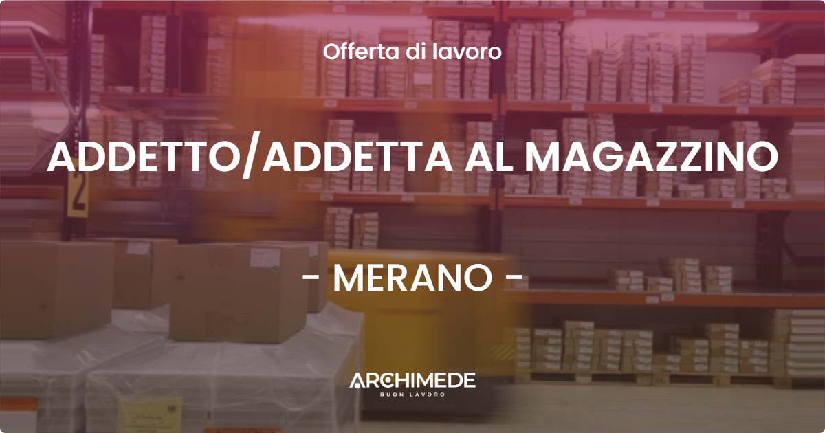 OFFERTA LAVORO - ADDETTO/ADDETTA AL MAGAZZINO - MERANO (BZ)