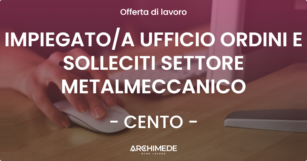 OFFERTA LAVORO - IMPIEGATOA UFFICIO ORDINI E SOLLECITI SETTORE METALMECCANICO - CENTO