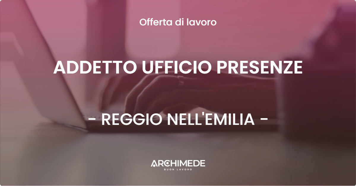 OFFERTA LAVORO - ADDETTO UFFICIO PRESENZE - REGGIO NELL'EMILIA