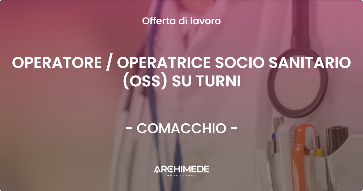 OFFERTA LAVORO - OPERATORE  OPERATRICE SOCIO SANITARIO (OSS) SU TURNI - COMACCHIO