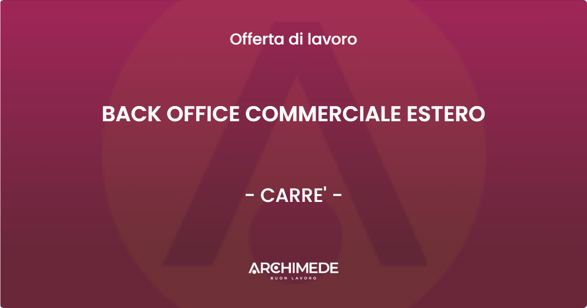 OFFERTA LAVORO - BACK OFFICE COMMERCIALE ESTERO - CARRE' (VI)