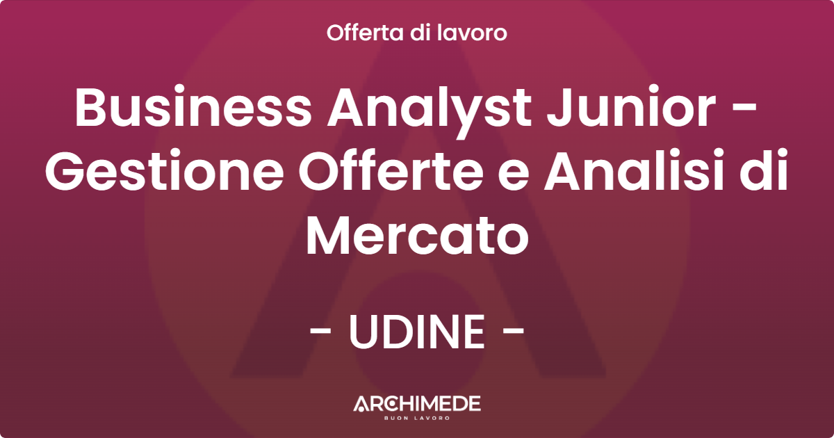 OFFERTA LAVORO - Business Analyst Junior - Gestione Offerte e Analisi di Mercato - UDINE (UD)