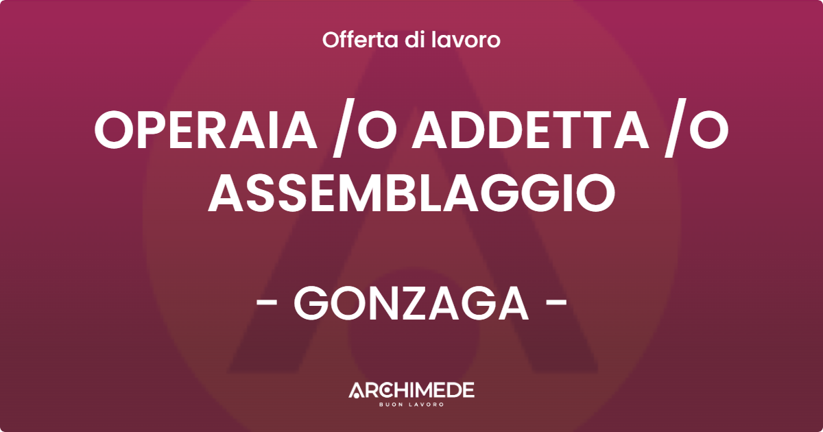 OFFERTA LAVORO - OPERAIA O ADDETTA O ASSEMBLAGGIO - GONZAGA