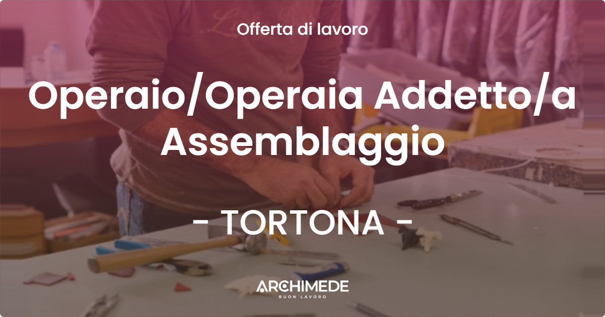 OFFERTA LAVORO - Operaio/Operaia Addetto/a Assemblaggio - TORTONA (AL)