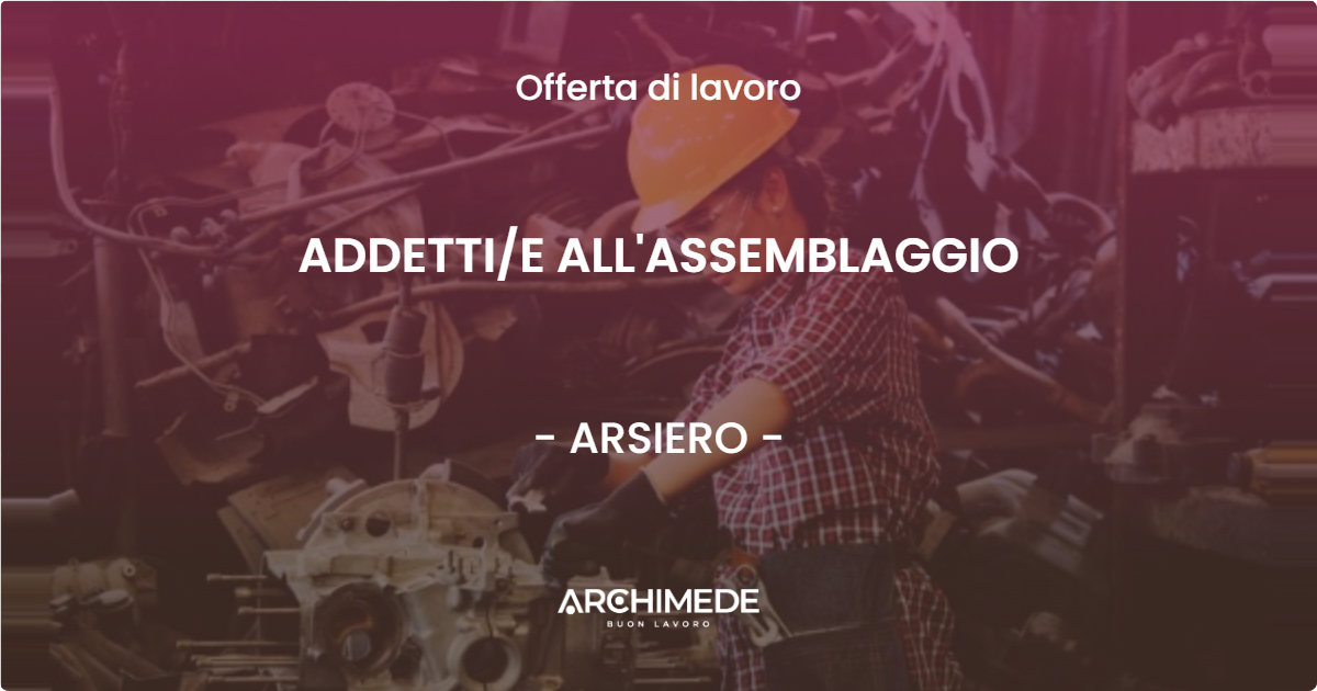 OFFERTA LAVORO - ADDETTI/E ALL'ASSEMBLAGGIO - ARSIERO (VI)