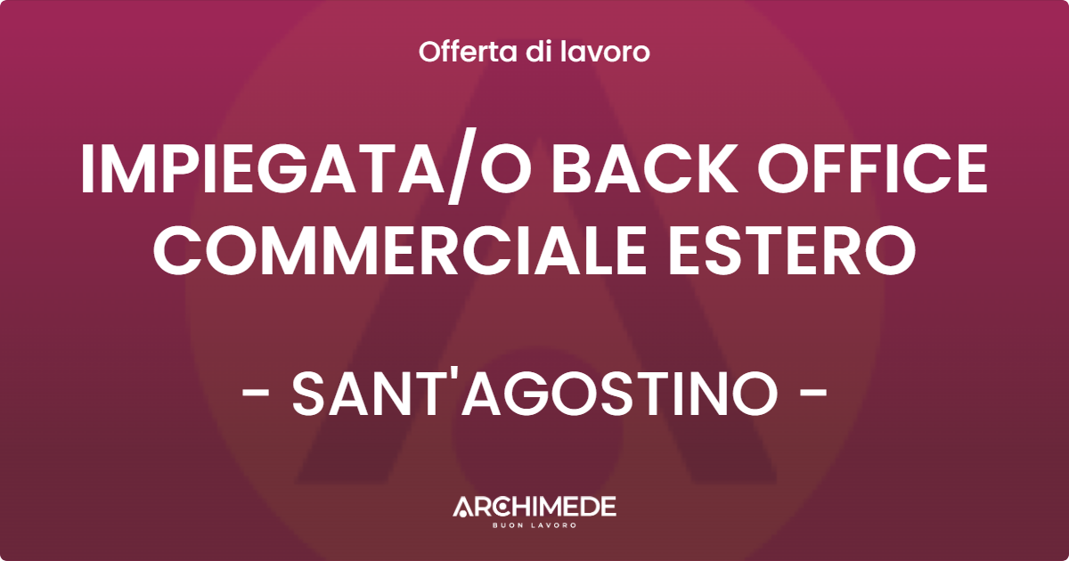 OFFERTA LAVORO - IMPIEGATA/O BACK OFFICE COMMERCIALE ESTERO - SANT'AGOSTINO (FE)