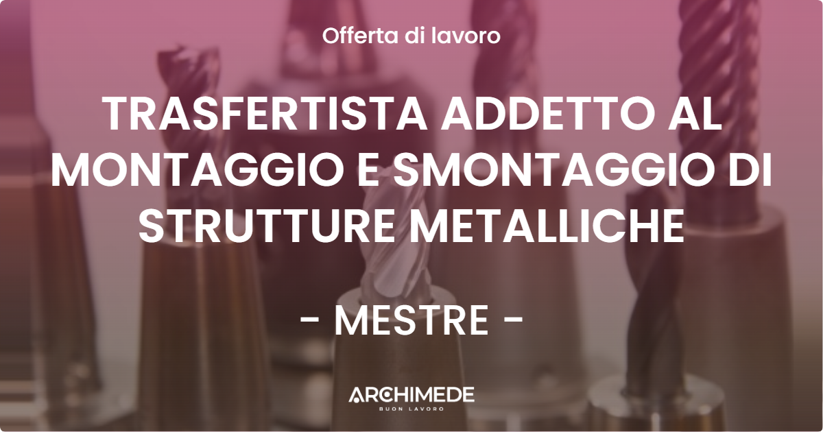 OFFERTA LAVORO - TRASFERTISTA ADDETTO AL MONTAGGIO E SMONTAGGIO DI STRUTTURE METALLICHE - MESTRE (VE)