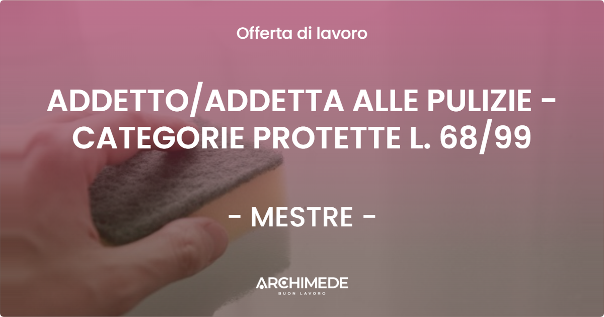 OFFERTA LAVORO - ADDETTOADDETTA ALLE PULIZIE - CATEGORIE PROTETTE L. 6899 - MESTRE