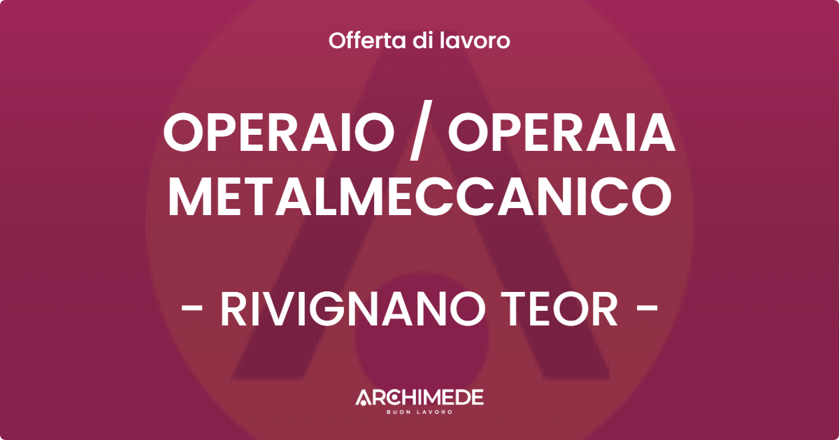 OFFERTA LAVORO - OPERAIO / OPERAIA METALMECCANICO - RIVIGNANO TEOR (UD)