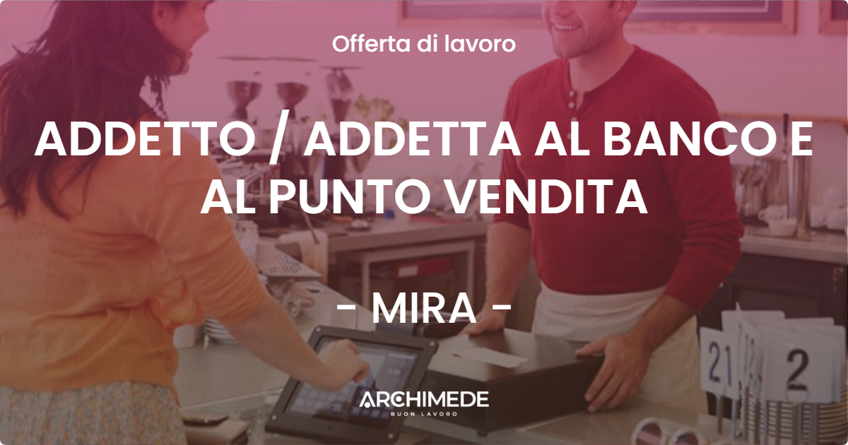 OFFERTA LAVORO - ADDETTO / ADDETTA AL BANCO E AL PUNTO VENDITA - MIRA (VE)