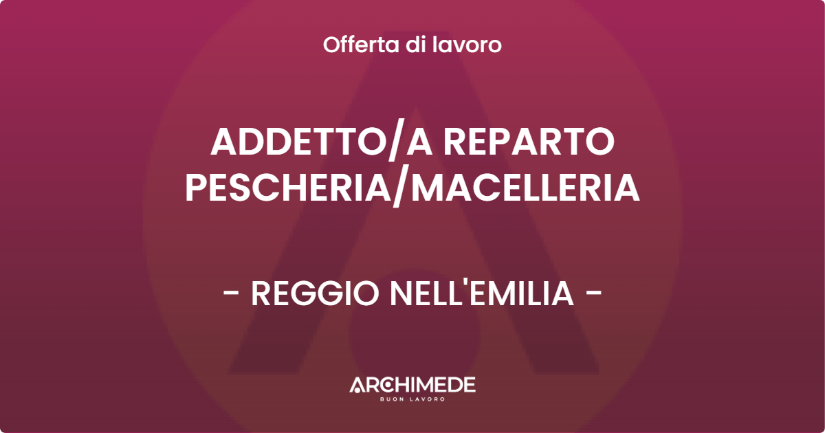 OFFERTA LAVORO - ADDETTOA  REPARTO PESCHERIAMACELLERIA - REGGIO NELL'EMILIA