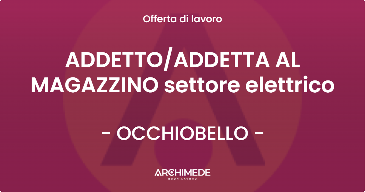 OFFERTA LAVORO - ADDETTO/ADDETTA AL MAGAZZINO settore elettrico - OCCHIOBELLO (RO)