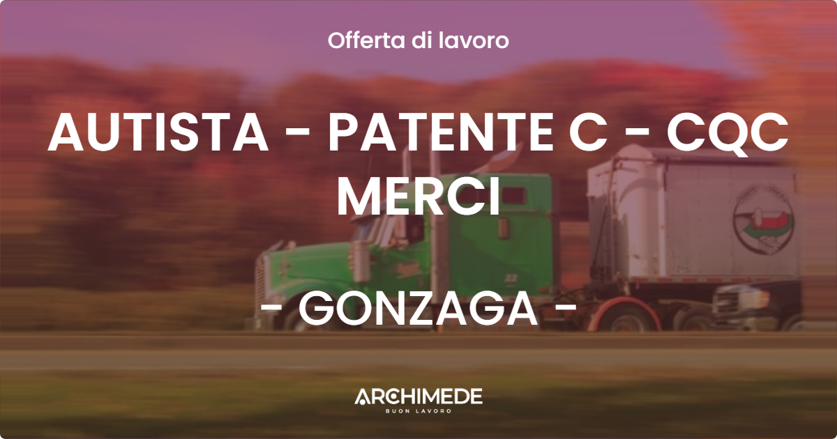 OFFERTA LAVORO - AUTISTA - PATENTE C - CQC MERCI - GONZAGA