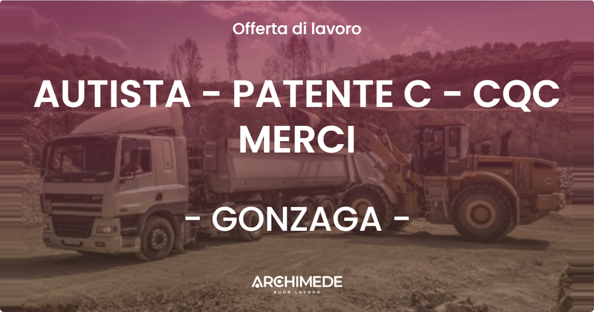 OFFERTA LAVORO - AUTISTA - PATENTE C - CQC MERCI - GONZAGA