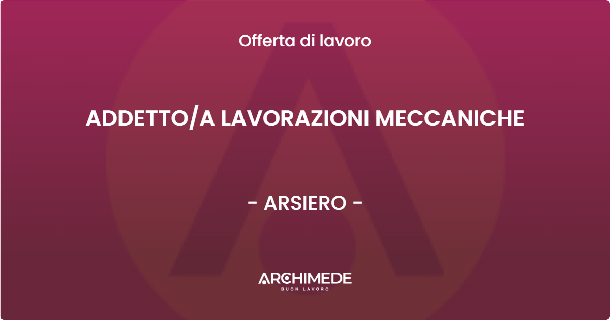 OFFERTA LAVORO - ADDETTOA LAVORAZIONI MECCANICHE - ARSIERO