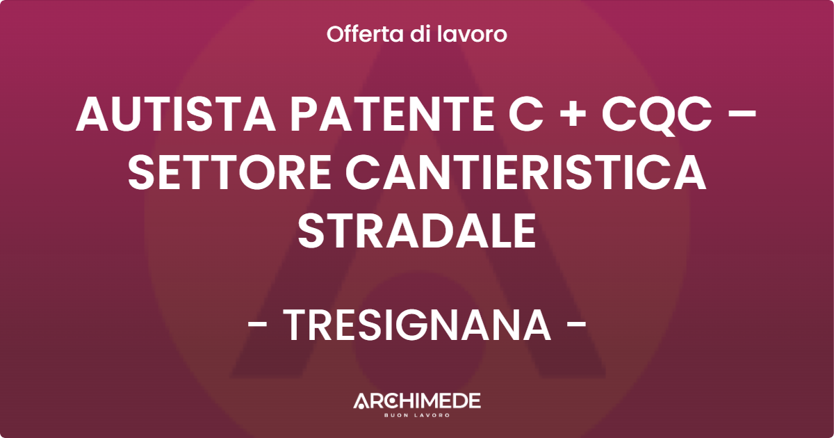 OFFERTA LAVORO - AUTISTA PATENTE C + CQC – SETTORE CANTIERISTICA STRADALE - TRESIGNANA