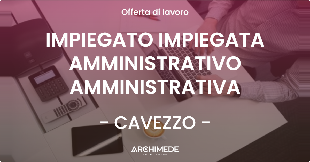 OFFERTA LAVORO - IMPIEGATO IMPIEGATA AMMINISTRATIVO AMMINISTRATIVA - CAVEZZO