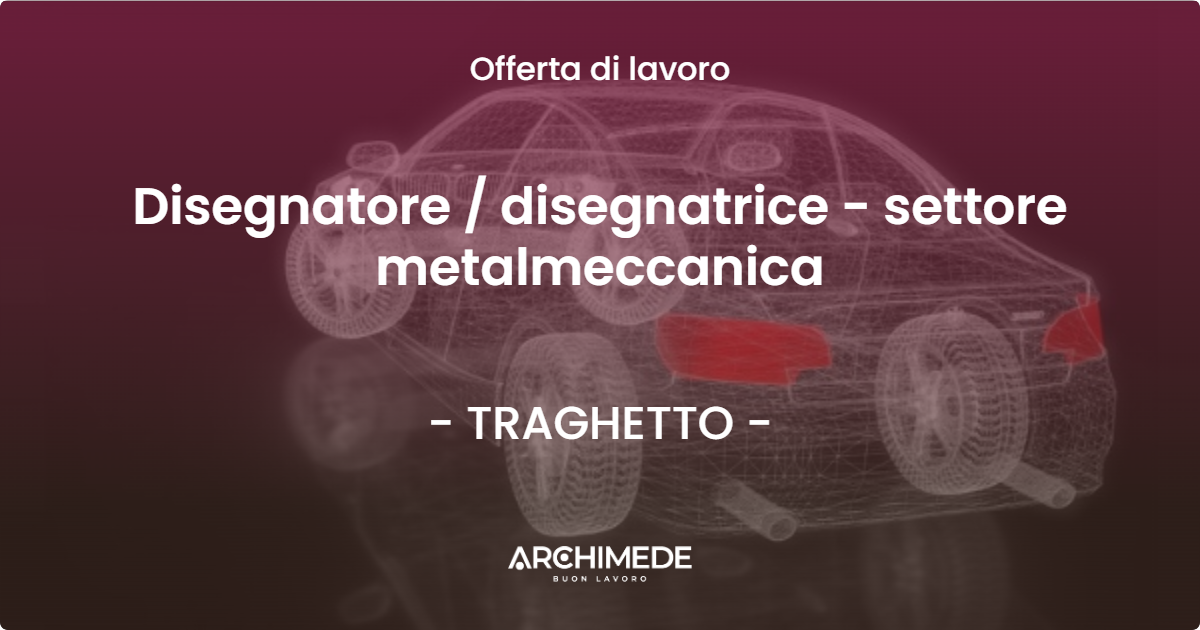 OFFERTA LAVORO - Disegnatore  disegnatrice - settore metalmeccanica - TRAGHETTO