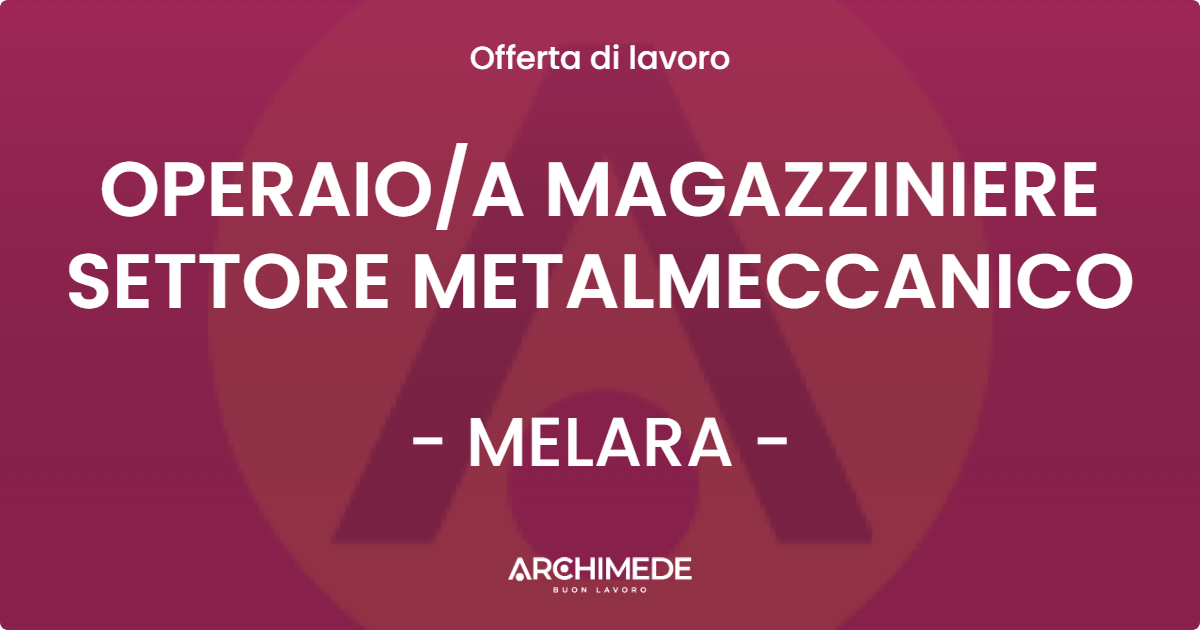OFFERTA LAVORO - OPERAIOA MAGAZZINIERE SETTORE METALMECCANICO - MELARA