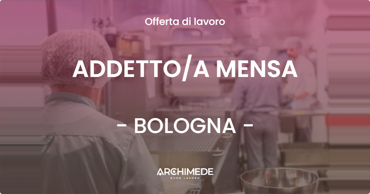 OFFERTA LAVORO - ADDETTOA MENSA - BOLOGNA