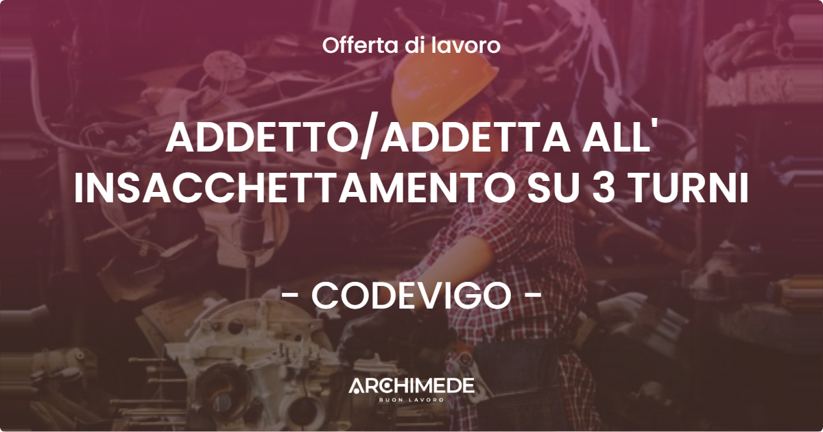 OFFERTA LAVORO - ADDETTOADDETTA ALL' INSACCHETTAMENTO SU 3 TURNI - CODEVIGO