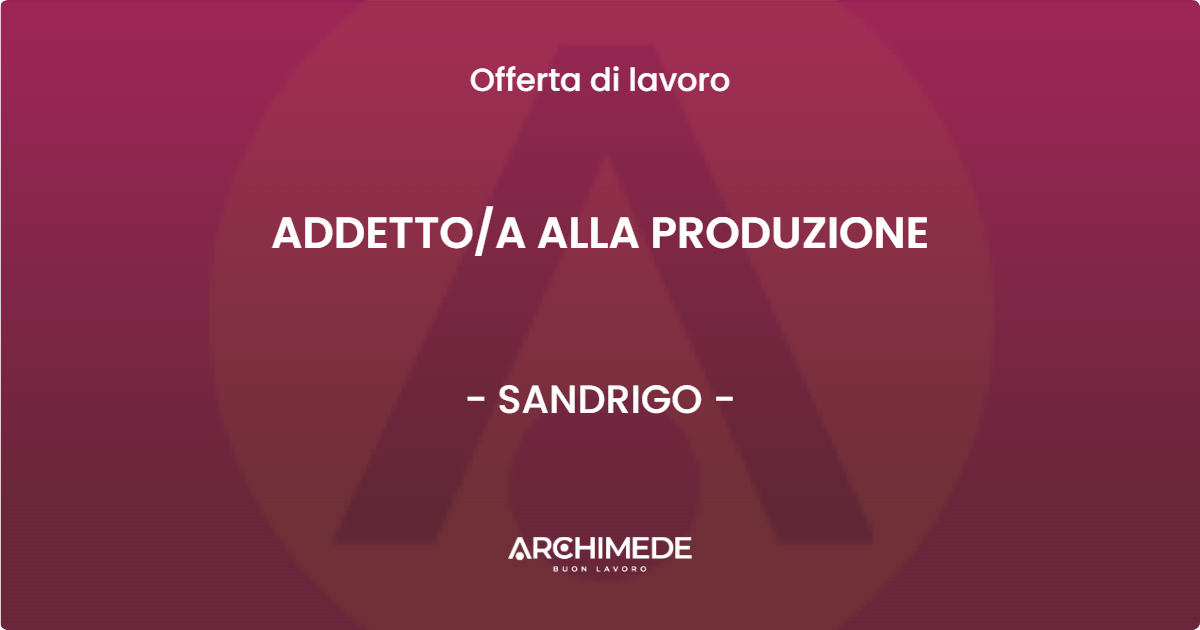 OFFERTA LAVORO - ADDETTOA ALLA PRODUZIONE - SANDRIGO
