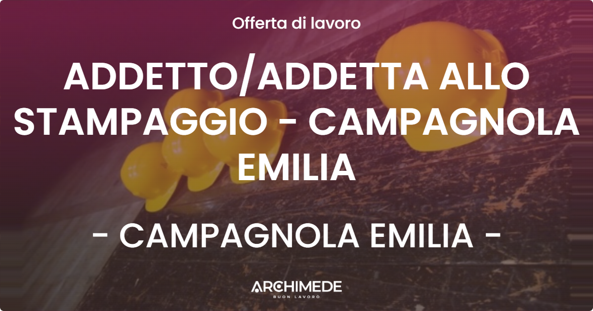 OFFERTA LAVORO - ADDETTOADDETTA ALLO STAMPAGGIO - CAMPAGNOLA EMILIA - CAMPAGNOLA EMILIA