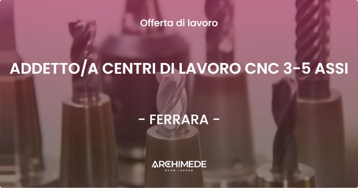 OFFERTA LAVORO - ADDETTOA CENTRI DI LAVORO CNC 3-5 ASSI - FERRARA
