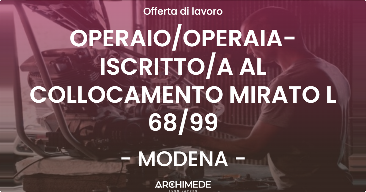 OFFERTA LAVORO - OPERAIOOPERAIA- ISCRITTOA AL COLLOCAMENTO MIRATO L 6899 - MODENA