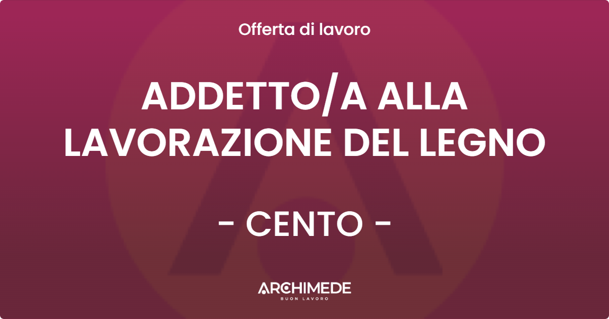 OFFERTA LAVORO - ADDETTOA ALLA LAVORAZIONE DEL LEGNO - CENTO