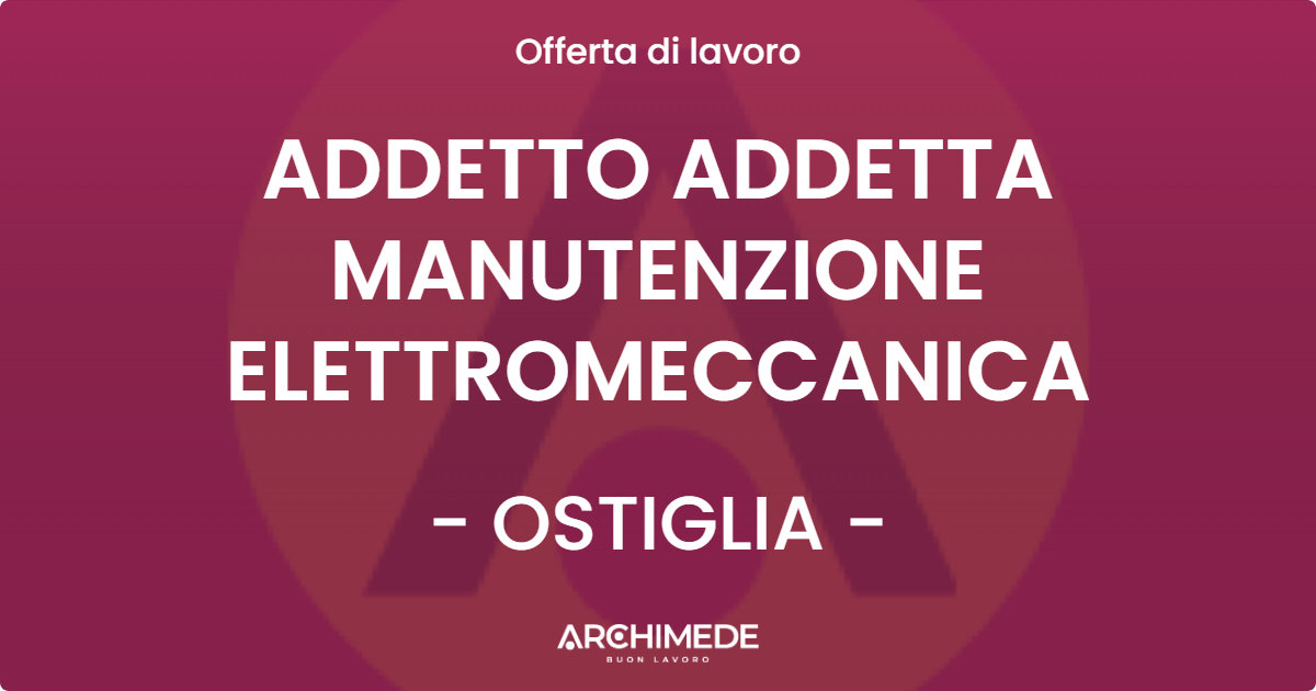 OFFERTA LAVORO - ADDETTO ADDETTA MANUTENZIONE ELETTROMECCANICA - OSTIGLIA