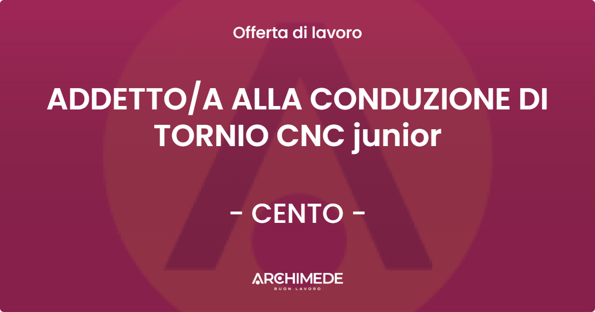 OFFERTA LAVORO - ADDETTOA ALLA CONDUZIONE DI TORNIO CNC junior - CENTO