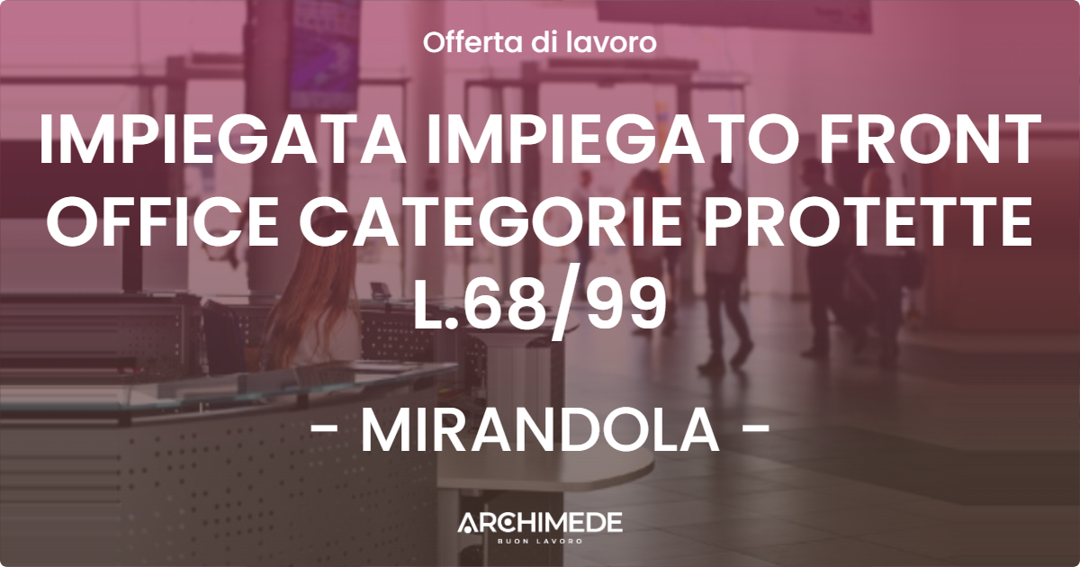 OFFERTA LAVORO - IMPIEGATA IMPIEGATO FRONT OFFICE CATEGORIE PROTETTE L.6899 - MIRANDOLA