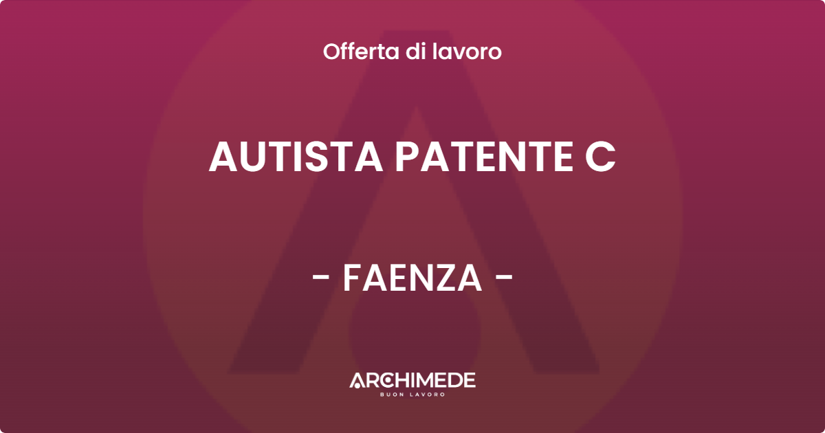 OFFERTA LAVORO - AUTISTA PATENTE C - FAENZA (RA)