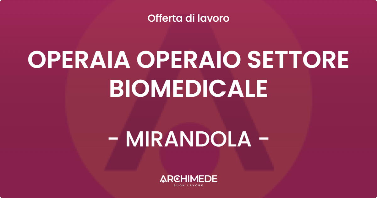 OFFERTA LAVORO - OPERAIA OPERAIO SETTORE BIOMEDICALE - MIRANDOLA