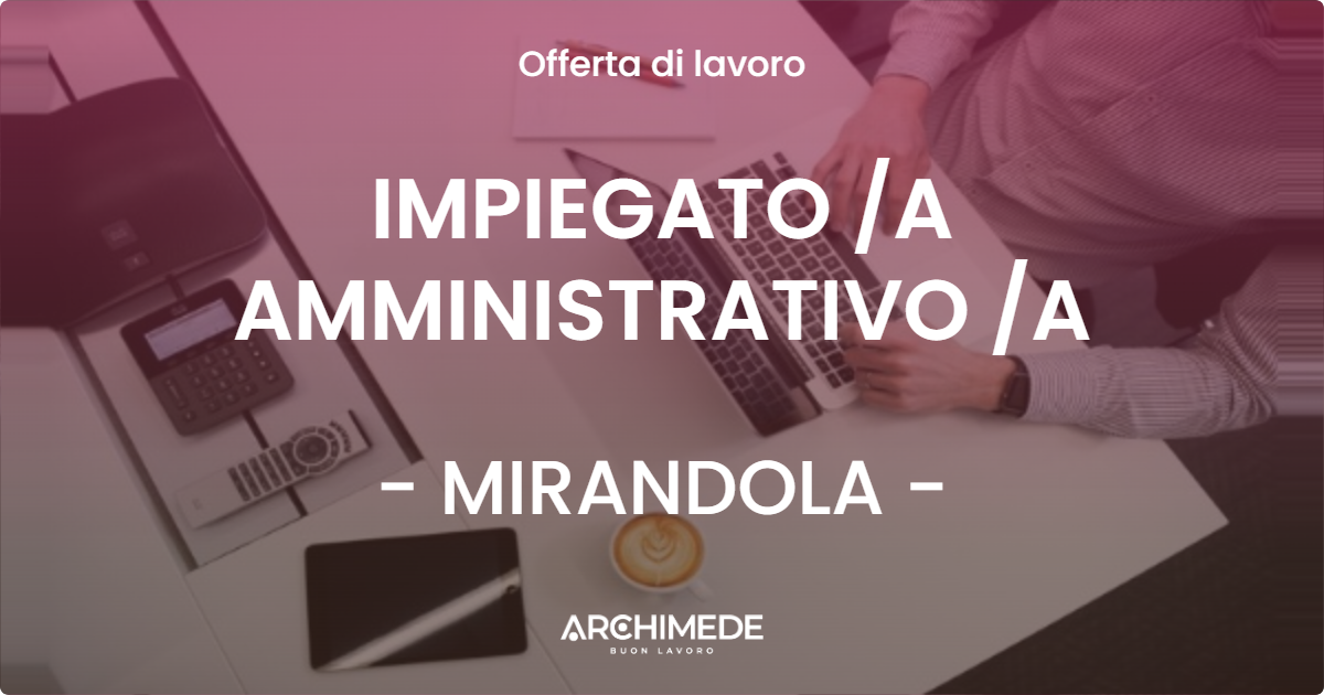 OFFERTA LAVORO - IMPIEGATO A AMMINISTRATIVO A - MIRANDOLA