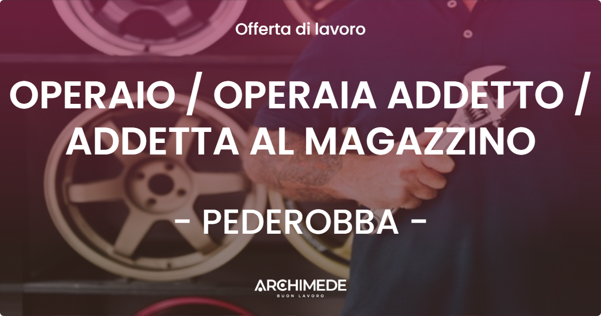 OFFERTA LAVORO - OPERAIO  OPERAIA ADDETTO  ADDETTA AL MAGAZZINO - PEDEROBBA