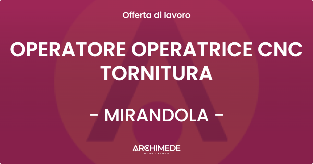 OFFERTA LAVORO - OPERATORE OPERATRICE CNC TORNITURA - MIRANDOLA (MO)