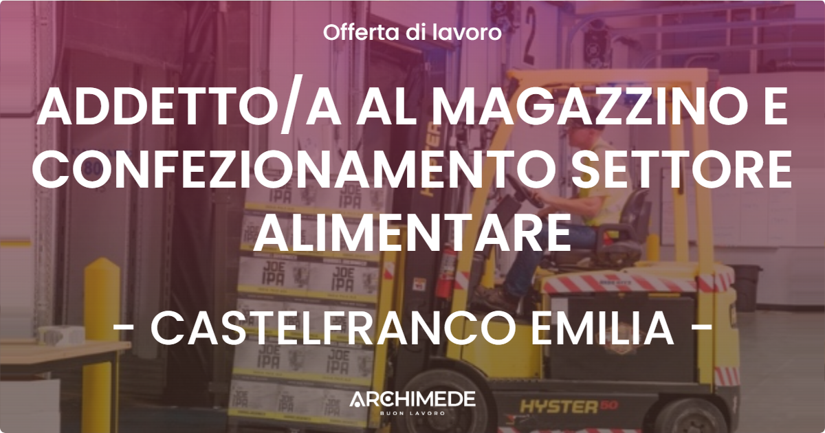 OFFERTA LAVORO - ADDETTOA AL MAGAZZINO E CONFEZIONAMENTO SETTORE ALIMENTARE - CASTELFRANCO EMILIA