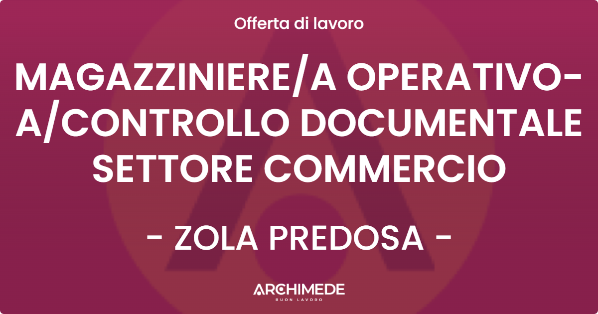OFFERTA LAVORO - MAGAZZINIEREA OPERATIVO-ACONTROLLO DOCUMENTALE SETTORE COMMERCIO - ZOLA PREDOSA