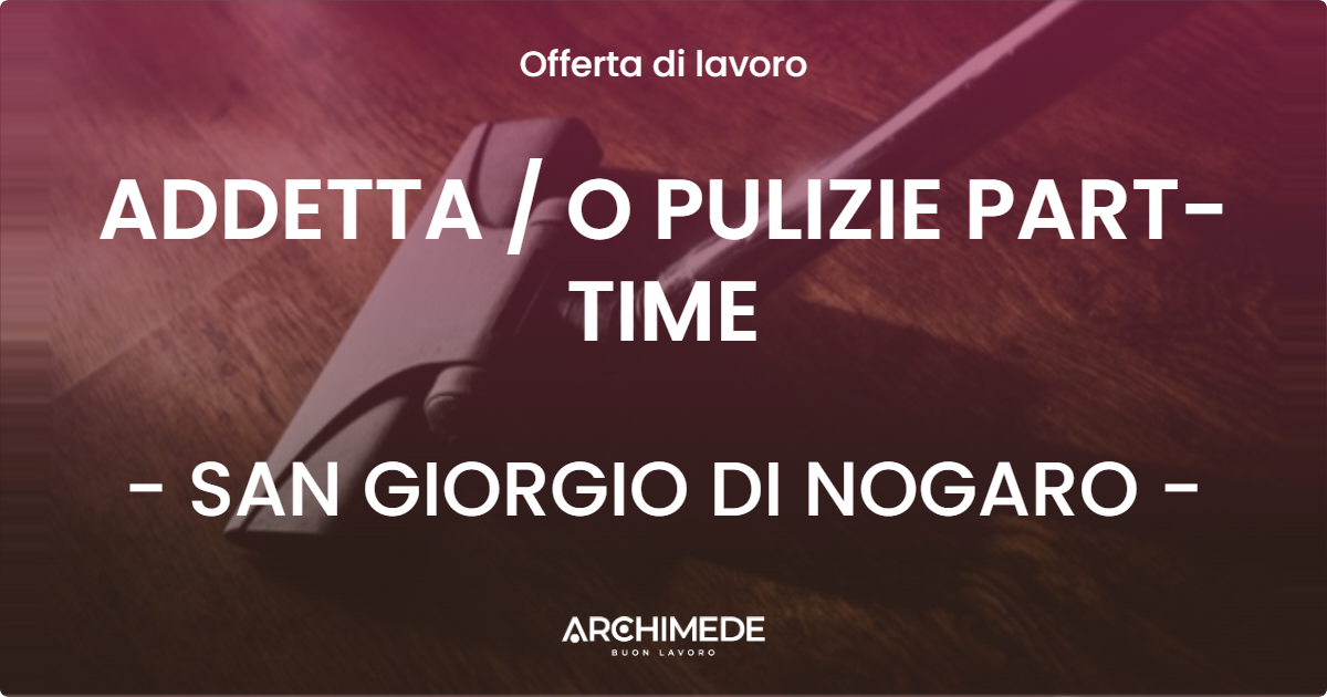 OFFERTA LAVORO - ADDETTA  O PULIZIE PART-TIME - SAN GIORGIO DI NOGARO