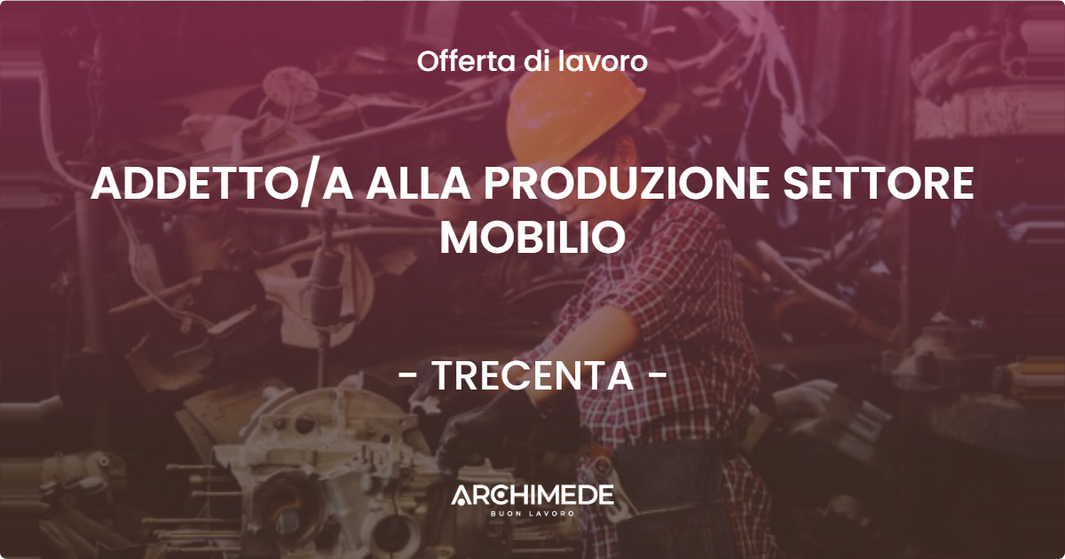 OFFERTA LAVORO - ADDETTOA ALLA PRODUZIONE SETTORE MOBILIO - TRECENTA