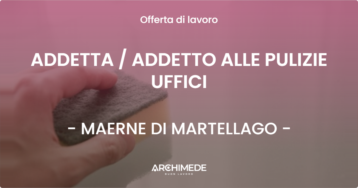 OFFERTA LAVORO - ADDETTA  ADDETTO ALLE PULIZIE UFFICI - MAERNE DI MARTELLAGO