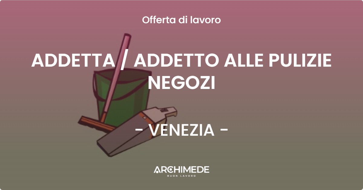 OFFERTA LAVORO - ADDETTA  ADDETTO ALLE PULIZIE NEGOZI - VENEZIA